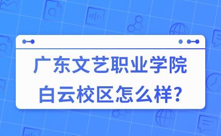 2024年廣東文藝職業(yè)學(xué)院白云校區(qū)怎么樣?