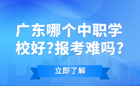 廣東哪個(gè)中職學(xué)校好?報(bào)考難嗎?