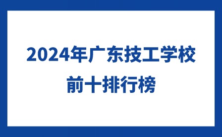 2024年廣東技工學(xué)校前十排行榜