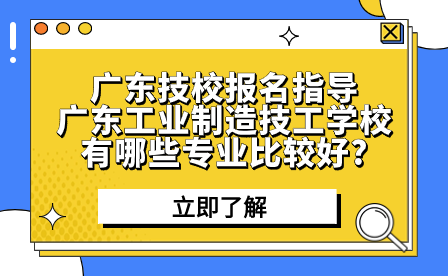 廣東工業(yè)制造技工學校有哪些專業(yè)比較好?