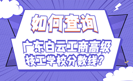如何查詢廣東白云工商高級技工學校分數(shù)線?