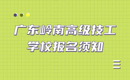 廣東嶺南高級技工學(xué)校報(bào)名須知
