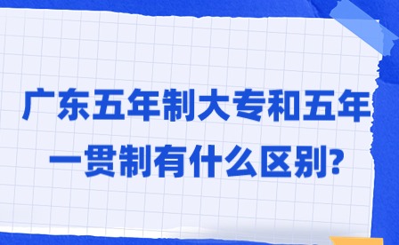 2024年廣東五年制大專和五年一貫制有什么區(qū)別?