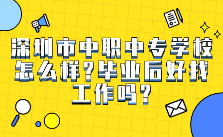 深圳市中職中專學校怎么樣?畢業(yè)后好找工作嗎?