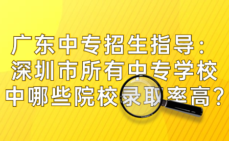 深圳市所有中專學校中哪些院校錄取率高?