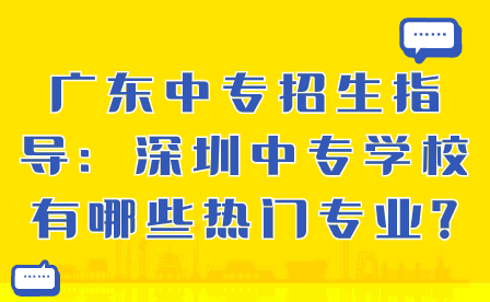 深圳中專學校有哪些熱門專業(yè)?