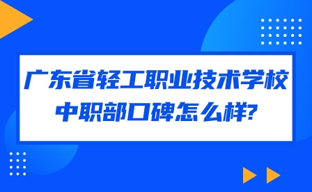 2024年廣東省輕工職業(yè)技術(shù)學(xué)校中職部口碑怎么樣?