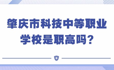 2024年肇慶市科技中等職業(yè)學校是職高嗎?