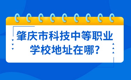 2024年肇慶市科技中等職業(yè)學(xué)校地址在哪?