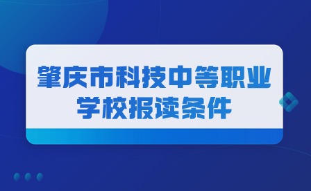 2024年肇慶市科技中等職業(yè)學(xué)校報(bào)讀條件