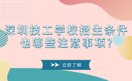 深圳技工學(xué)校招生條件也哪些注意事項?
