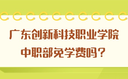 2024年廣東創(chuàng)新科技職業(yè)學(xué)院中職部免學(xué)費(fèi)嗎？