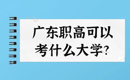 2024年廣東職高可以考什么大學(xué)?