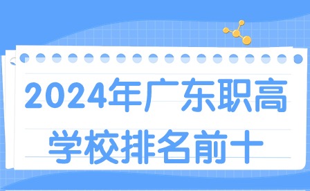 2024年廣東職高學(xué)校排名前十