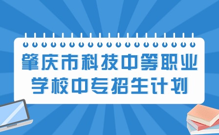 2024年肇慶市科技中等職業(yè)學(xué)校中專(zhuān)招生計(jì)劃