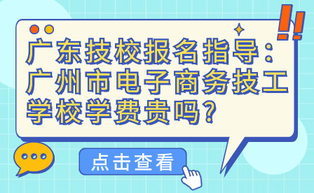 廣州市電子商務(wù)技工學(xué)校學(xué)費(fèi)貴嗎?