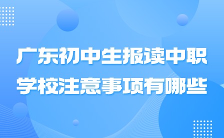 2024年廣東初中生報(bào)讀中職學(xué)校注意事項(xiàng)有哪些?