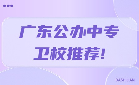 【15所】2024年廣東公辦中專衛(wèi)校推薦!