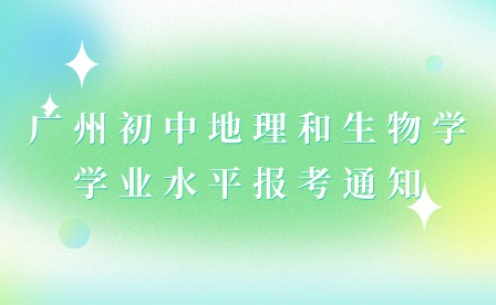 2024年廣州初中地理和生物學(xué)學(xué)業(yè)水平報(bào)考通知