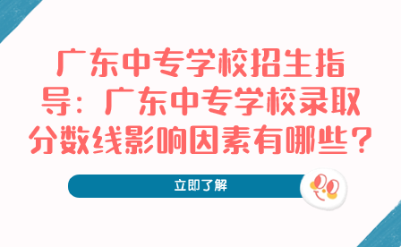 廣東中專(zhuān)學(xué)校錄取分?jǐn)?shù)線影響因素有哪些?