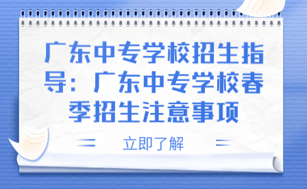 廣東中專(zhuān)學(xué)校春季招生注意事項(xiàng)