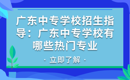 廣東中專(zhuān)學(xué)校有哪些熱門(mén)專(zhuān)業(yè)