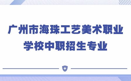 2024年廣州市海珠工藝美術(shù)職業(yè)學(xué)校中職招生專業(yè)