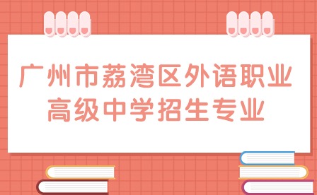 2024年廣州市荔灣區(qū)外語職業(yè)高級中學招生專業(yè)