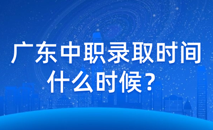 廣東中職錄取時(shí)間什么時(shí)候？