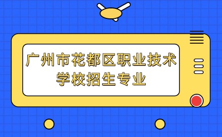2024年廣州市花都區(qū)職業(yè)技術(shù)學(xué)校招生專業(yè)