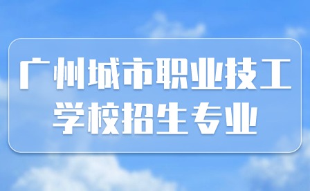 2024年廣州城市職業(yè)技工學(xué)校招生專業(yè)