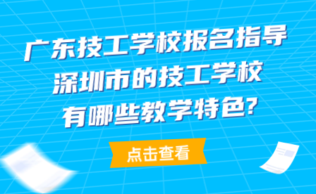 深圳市的技工學(xué)校有哪些教學(xué)特色?