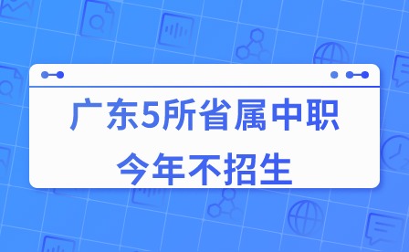 2024年廣東5所省屬中職今年不招生