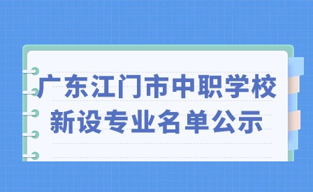 2024年廣東江門市中職學(xué)校新設(shè)專業(yè)名單公示