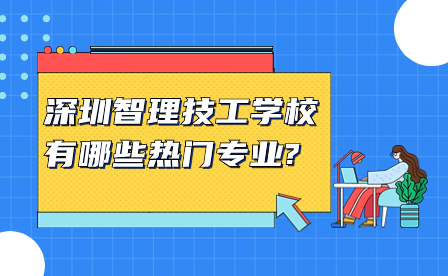 深圳智理技工學(xué)校有哪些熱門(mén)專業(yè)?