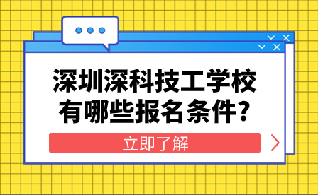 深圳深科技工學(xué)校有哪些報名條件?