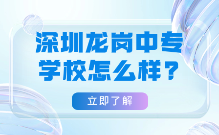 深圳龍崗中專學(xué)校怎么樣?