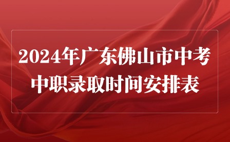 2024年廣東佛山市中考中職錄取時間安排表