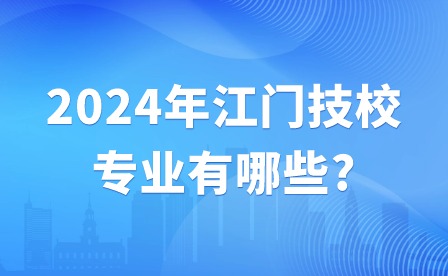 2024年江門技校專業(yè)有哪些?