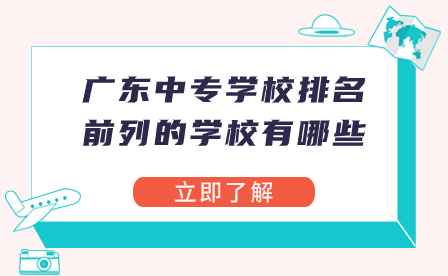 廣東中專學校排名前列的學校有哪些