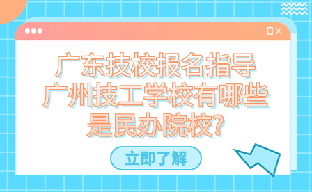 廣東技校報(bào)名指導(dǎo)：廣州技工學(xué)校有哪些是民辦院校?