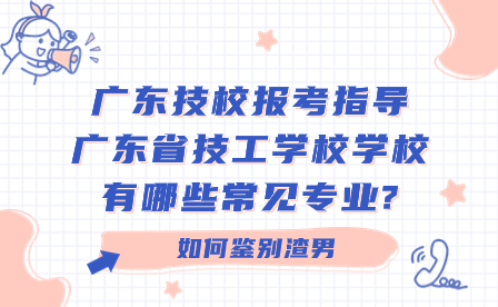 廣東技校報(bào)考指導(dǎo)：廣東省技工學(xué)校學(xué)校有哪些常見專業(yè)?