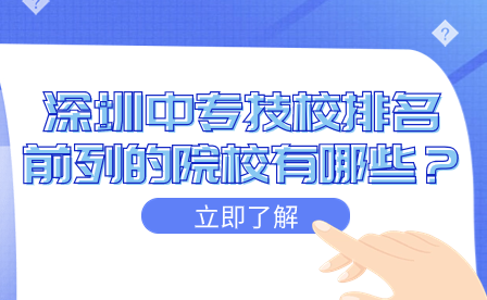 深圳中專技校排名前列的院校有哪些？