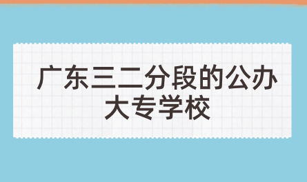 廣東三二分段的公辦大專學校