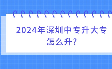 2024年深圳中專(zhuān)升大專(zhuān)怎么升?