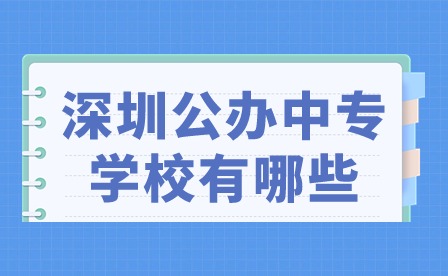 2024年深圳公辦中專學(xué)校有哪些?