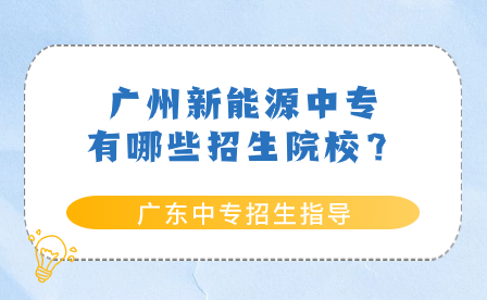 廣東中專招生指導(dǎo)：廣州新能源中專有哪些招生院校？