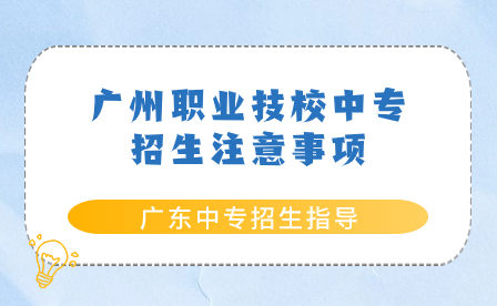 廣東中專招生指導：廣州職業(yè)技校中專招生注意事項