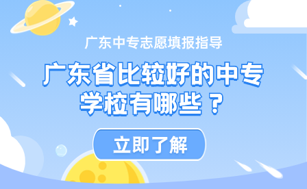 廣東中專志愿填報(bào)指導(dǎo)：廣東省比較好的中專學(xué)校有哪些？