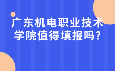 廣東中專志愿填報(bào)指導(dǎo)：廣東機(jī)電職業(yè)技術(shù)學(xué)院值得填報(bào)嗎?